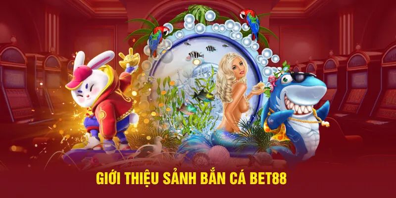 Bắn cá BET88 mang lại những giây phút giải trí đỉnh cao