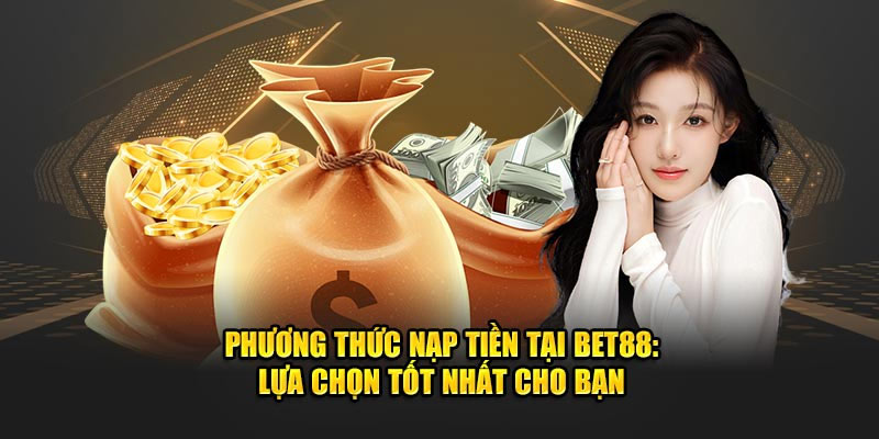 Nạp tiền BET88 - Tổng hợp đa dạng hình thức an toàn