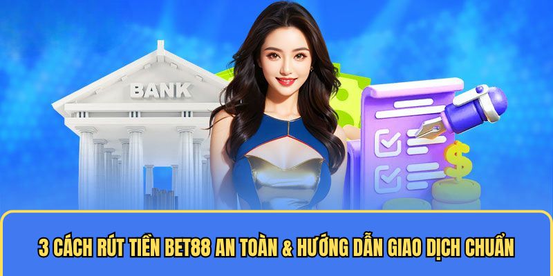 3 Cách Rút Tiền BET88 An Toàn & Hướng Dẫn Giao Dịch Chuẩn